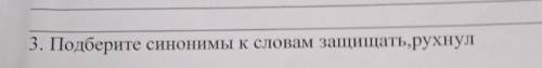 3. Подберите синонимы к словам защищать,рухнул. в сретсе мать