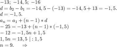 -13;\ -14,5;\ -16\\d=b_2-b_1=-14,5-(-13)=-14,5+13=-1,5.\\d=-1,5.\\a_n=a_1+(n-1)*d\\-25=-13+(n-1)*(-1,5)\\-12=-1,5n+1,5\\1,5n=13,5\ |:1,5\\n=9.\ \ \ \ \Rightarrow\\