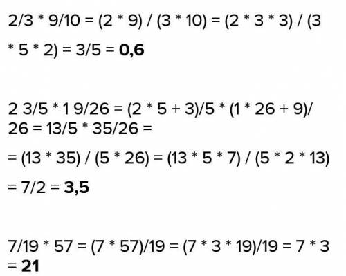 2/3 × 9/10 ; 2 3/5 × 1 9/26; 7/19×57 ,у меня контрольная. 6класс