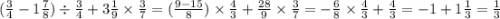 ( \frac{3}{4} - 1 \frac{7}{8} ) \div \frac{3}{4} + 3 \frac{1}{9} \times \frac{3}{7} = ( \frac{9 - 15}{8} ) \times \frac{4}{3} + \frac{28}{9} \times \frac{3}{7} = - \frac{6}{8} \times \frac{4}{3} + \frac{4}{3} = - 1 + 1 \frac{1}{3} = \frac{1}{3}