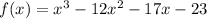 f (x) = x ^{3} - 12 {x}^{2} - 17x - 23