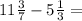 11 \frac{3}{7} - 5 \frac{1}{3} =