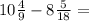 10 \frac{4}{9} - 8 \frac{5}{18} =