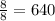 \frac{8}{8} = 640