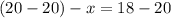 (20 - 20) - x = 18 - 20