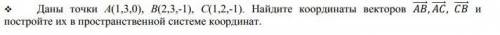 Даны точки A(1,3,0), B(2,3,-1), C(1,2,-1). Найдите координаты векторов AB, AC, CB, и постройте их в