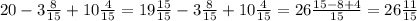 20 - 3 \frac{8}{15} + 10 \frac{4}{15} = 19 \frac{15}{15} - 3 \frac{8}{15} + 10 \frac{4}{15} = 26 \frac{15 - 8 + 4}{15} = 26 \frac{11}{15}