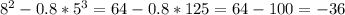 8 {}^{2} - 0.8 *5 {}^{3} = 64 - 0.8 *125 = 64 - 100 = - 36