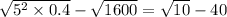 \sqrt{5 {}^{2} \times 0.4 } - \sqrt{1600 } = \sqrt{10} - 40