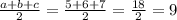 \frac{a+b+c}{2} = \frac{5+6+7}{2} = \frac{18}{2} = 9