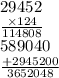 29452 \\ \frac{ \times 124}{114808} \\ 589040 \\ \frac{ + 2945200}{3652048}