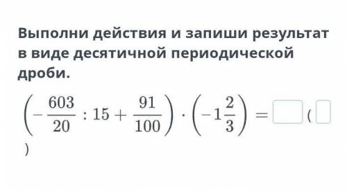 Выполни действия и запиши результат в виде десятичной периодической дроби.