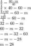 \frac{4}{5} = \frac{60 - m}{40} \\ \frac{4}{5}\times 40=60-m \\\frac{4\times 40}{5}=60-m \\\frac{160}{5}=60-m \\32=60-m \\60-m=32 \\-m=32-60 \\-m=-28 \\m=28