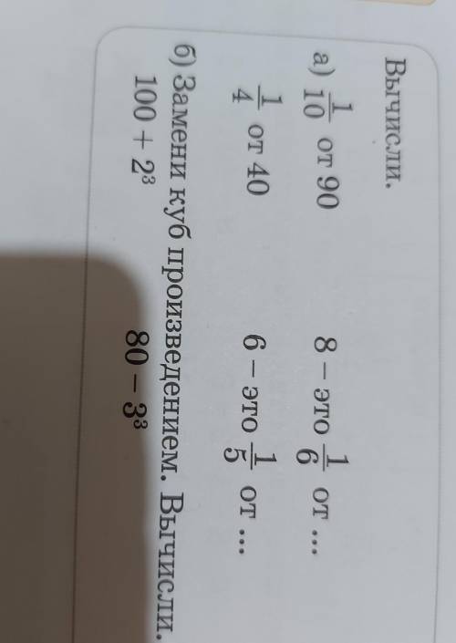 Вычисли а) 1/10 от 90 8 - это 1/6 от...1/4 от 40 6 - это 1/5 от ...б) Замени куб произведением. Вычи