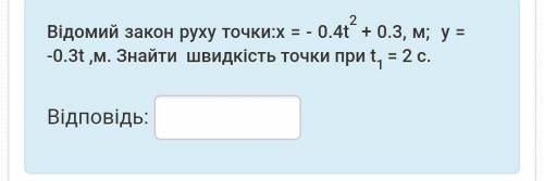 Відомий закон руху точки:х = - 0.4t2 + 0.3, м; у = -0.3t ,м. Знайти швидкість точки при t1 = 2 с.