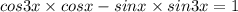 cos3x \times cosx - sinx \times sin3x = 1