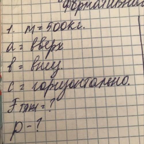 Дано: m=500кг a=вверх b=вниз c=горизонтально Jтяж.=? P=?