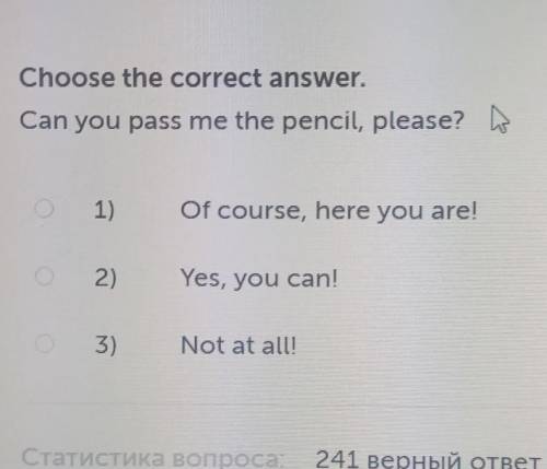 Can you pass me the pencil, please? 1)Of course, here you are!2)Yes, you can!3)Not at all! !