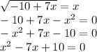 \sqrt{ - 10 + 7x} = x \\ - 10 + 7x - x {}^{2} = 0 \\ - x {}^{2} + 7x - 10 = 0 \\ x {}^{2} - 7x + 10 = 0 \\