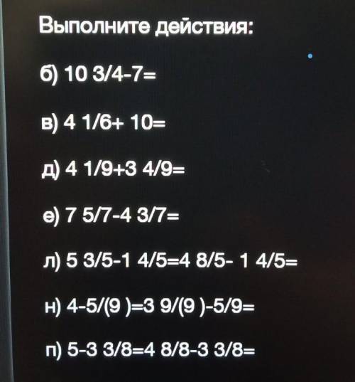 Выполните действия: 6) 10 3/4-7= B) 4 1/6+ 10= A) 4 1/9+3 4/9= e) 7 5/7-4 3/7= ) 5 3/5-1 4/5=4 8/5-