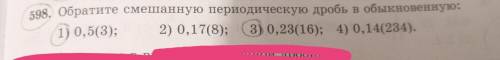 задание:Обратите смешанную переодическую дробь в обыкновенную1)0,5(3)2)0,17(8)3)0,23(16)4)0,14(234)