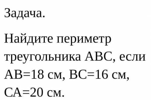 ДАМ ХОТ 100б Задача. Найдите периметр треугольника ABC, если AB=18 см, ВС=16 см, CA=20 см.