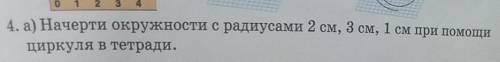 4. а) Начерти окружности с радиусами 2 см, 3 см, 1 см при циркуля в тетради.