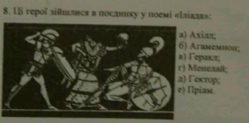 Ці герої зійшлися в поєдинку у поемі «Іліада»: а)Ахіллб)Агамемнонв)Гераклг)Менелайд)Гекторе)Пріам