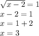 \sqrt{x - 2} = 1 \\ x - 2 = 1 \\ x = 1 + 2 \\ x = 3