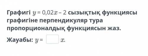 с алгеброй.Напишите функцию, которая прямо пропорциональна графику y = 0,02x - 2, перпендикулярному