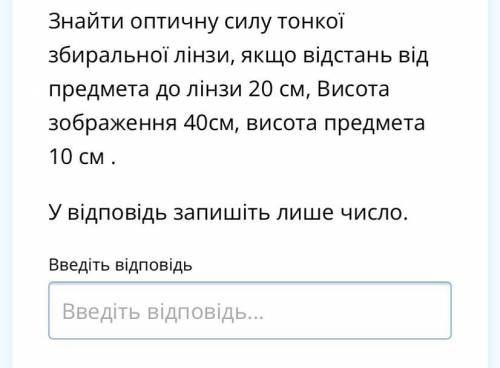 Знайти оптичну силу тонкої збиральної лінзи, якщо відстань від предмета до лінзи 20 см, Висота зобра