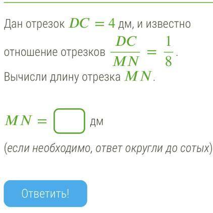 Дан отрезок DC= 4 дм, и известно отношение отрезков DCMN=18. Вычисли длину отрезка MN. MN= дм