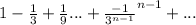 1 - \frac{1}{3} + \frac{1}{9}... + \frac{ - 1} {3 ^{n - 1} }^{n - 1} + ...