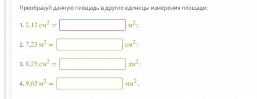 Преобразуй данную площадь в другие единицы измерения площади: 1. 2,12 см2 = м2; 2. 7,23 м2 = см2; 3.