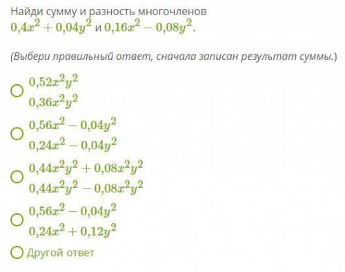 Найди сумму и разность многочленов 0,4x2+0,04y2 и 0,16x2−0,08y2. (Выбери правильный ответ, сначала з