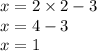 x = 2 \times 2 - 3 \\ x = 4 - 3 \\ x = 1