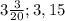 3\frac{3}{20} ; 3,15