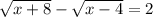 \sqrt{x + 8} - \sqrt{x - 4} = 2