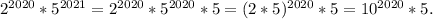 2^{2020}*5^{2021}=2^{2020}*5^{2020}*5=(2*5)^{2020}*5=10^{2020}*5.