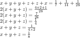 x + y + y + z + z + x = \frac{1}{7} + \frac{1}{14} + \frac{1}{28} \\ 2(x + y + z) = \frac{4 + 2 + 1}{28} \\ 2(x + y + z) = \frac{7}{28} \\ 2(x + y + z) = \frac{1}{4} \\ x + y + z= \frac{1}{4 \times 2} \\ x + y + z= \frac{1}{8}