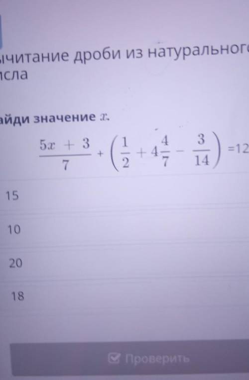 Вычитание дроби из натурального ЧИСла Найди значение х 5х + 3 4. 3 + 1 +4 2 ) =12 7 14 15 10 20 18 В