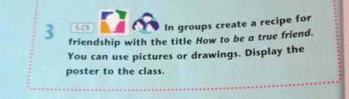 3 5.09 In groups create a recipe for friendship with the title How to be a true friend. You can use