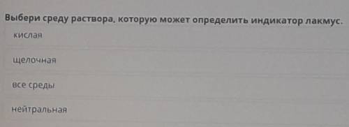 Выбери среду раствора, которую может определить индикатор лакмус. Кислая щелочная Все среды нейтраль