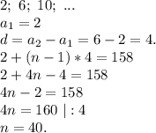 2;\ 6;\ 10;\ ...\\a_1=2\\d=a_2-a_1=6-2=4.\\2+(n-1)*4=158\\2+4n-4=158\\4n-2=158\\4n=160\ |:4\\n=40.\\