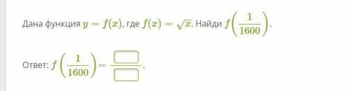 Дана функция y=f(x), где f(x)=x−−√. Найди f (1/1600)