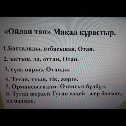 «Ойлан тап» Мақал құрастыр. 1. Барлығы отбасынан, Отаннан басталады. 2. Ол да ыстық, оттан, Отан. 3.