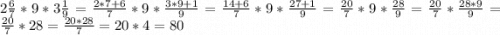 2\frac{6}{7} *9*3\frac{1}{9} = \frac{2*7 + 6}{7} *9*\frac{3*9+1}{9} = \frac{14+6}{7} *9*\frac{27+1}{9} = \frac{20}{7} * 9* \frac{28}{9}= \frac{20}{7} *\frac{28 * 9}{9}=\frac{20}{7} * 28= \frac{20*28}{7} = 20*4=80