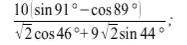 Вычислить значение тригонометрического выражения 10(sin91°-cos89°) / √2cos46°+9√2sin44°ТЕМА.Использо