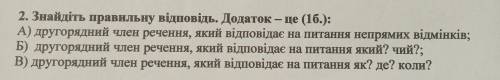 2. Знайдіть правильну відповідь. Додаток – це (1б.): А) другорядний член речення, який відповідає на