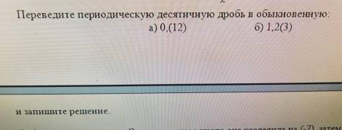 3. Переведите периодическую десятичную дробь в обыкновенную: а) 0,(12) 6) 1,2(3) и запишите решение.